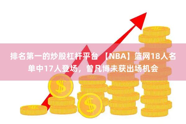 排名第一的炒股杠杆平台 【NBA】篮网18人名单中17人登场，曾凡博未获出场机会