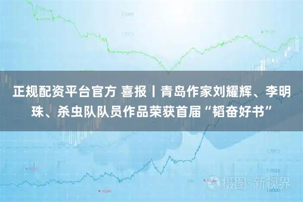 正规配资平台官方 喜报丨青岛作家刘耀辉、李明珠、杀虫队队员作品荣获首届“韬奋好书”