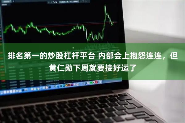 排名第一的炒股杠杆平台 内部会上抱怨连连，但黄仁勋下周就要接好运了